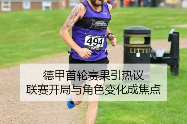德甲首轮赛果引热议 联赛开局与角色变化成焦点